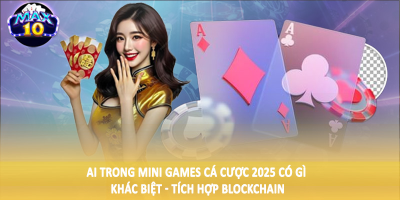 AI trong mini games cá cược 2025 có gì khác biệt - Tích hợp blockchain