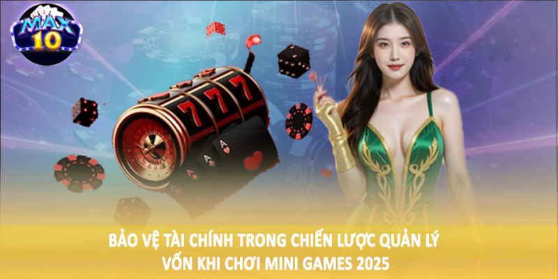 Bảo vệ tài chính trong chiến lược quản lý vốn khi chơi mini games 2025