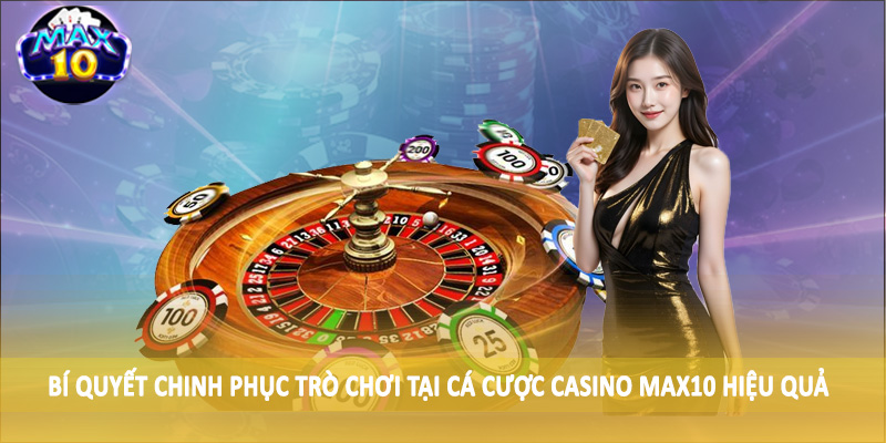 Bí quyết chinh phục trò chơi tại cá cược casino MAX10 hiệu quả