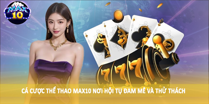 Cá cược thể thao MAX10 nơi hội tụ đam mê và thử thách