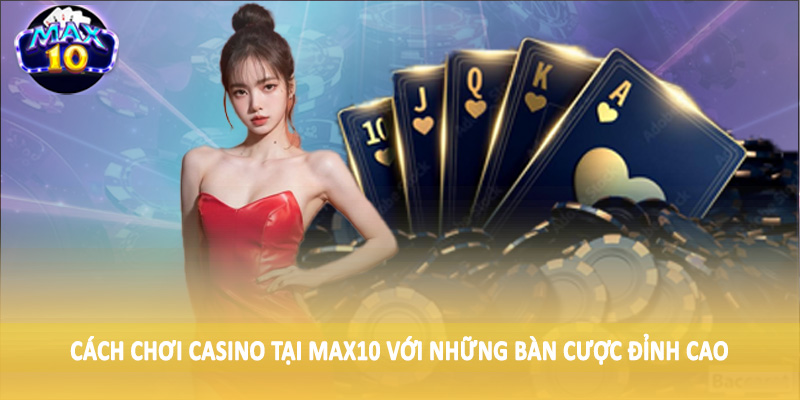 Cách chơi casino tại MAX10 với những bàn cược đỉnh cao