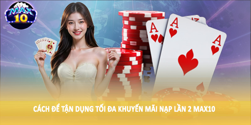 Cách để tận dụng tối đa khuyến mãi nạp lần 2 MAX10