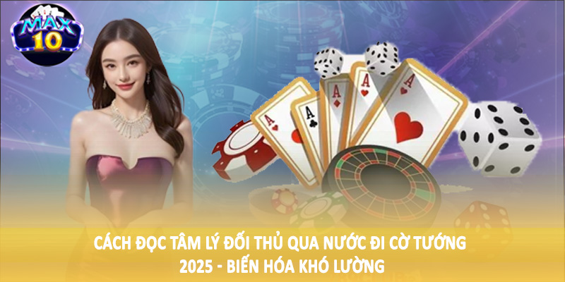 Cách đọc tâm lý đối thủ qua nước đi cờ tướng 2025 - Biến hóa khó lường