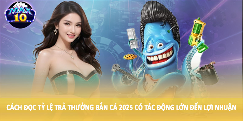 Cách đọc tỷ lệ trả thưởng bắn cá 2025 có tác động lớn đến lợi nhuận