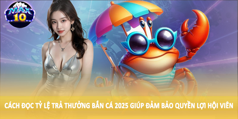 Cách đọc tỷ lệ trả thưởng bắn cá 2025 giúp đảm bảo quyền lợi hội viên