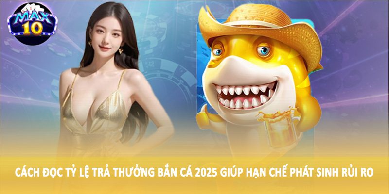 Cách đọc tỷ lệ trả thưởng bắn cá 2025 giúp hạn chế phát sinh rủi ro