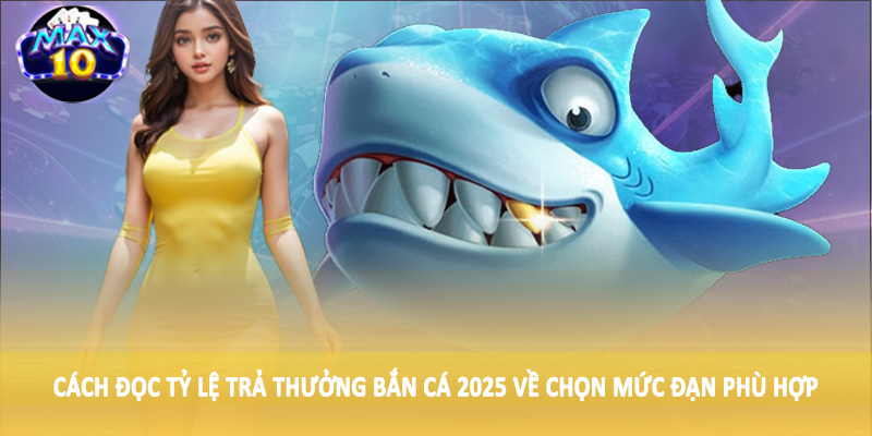 Cách đọc tỷ lệ trả thưởng bắn cá 2025 về chọn mức đạn phù hợp