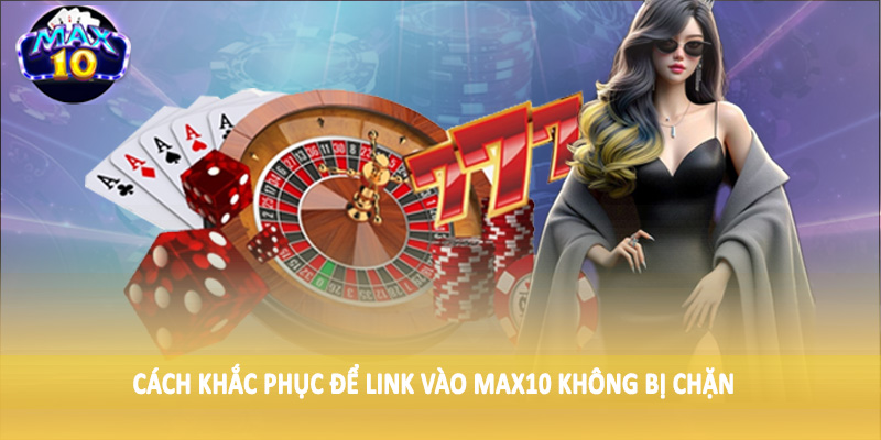 Cách khắc phục để link vào MAX10 không bị chặn