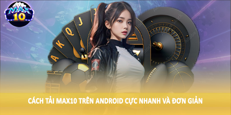 Cách tải MAX10 trên Android cực nhanh và đơn giản