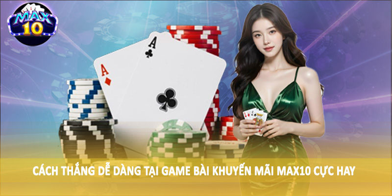 Cách thắng dễ dàng tại game bài khuyến mãi MAX10 cực hay
