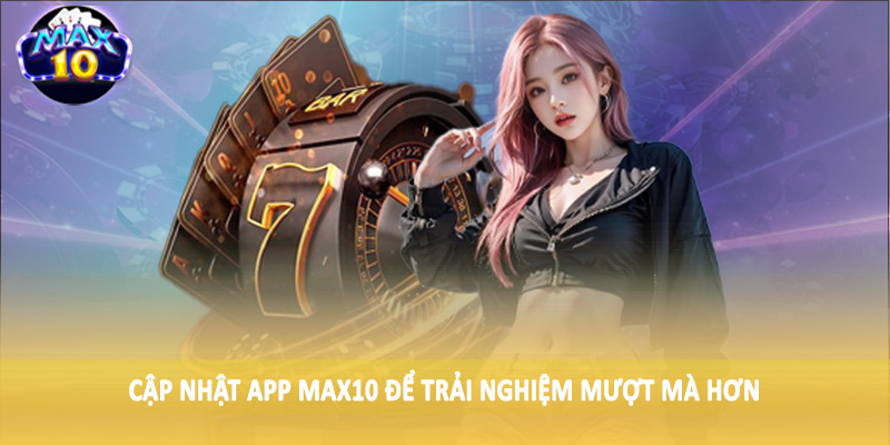 Cập nhật app MAX10 để trải nghiệm mượt mà hơn