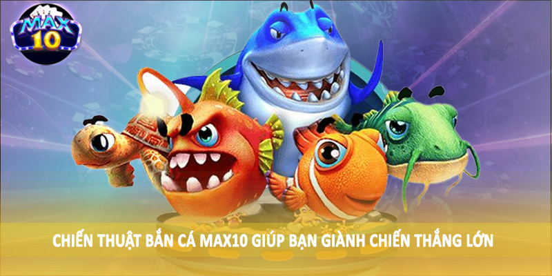 Chiến thuật bắn cá MAX10 giúp bạn giành chiến thắng lớn
