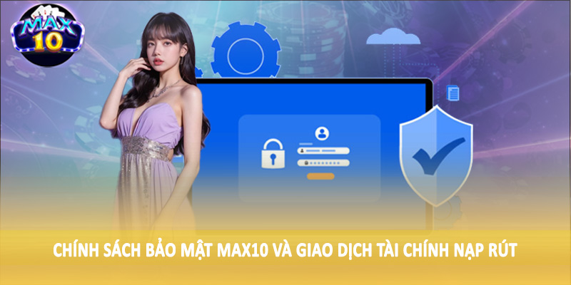 Chính sách bảo mật MAX10 và giao dịch tài chính nạp rút
