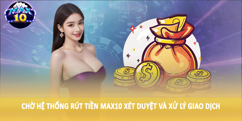 Chờ hệ thống rút tiền MAX10 xét duyệt và xử lý giao dịch