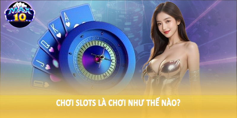 Chơi Slots là chơi như thế nào?