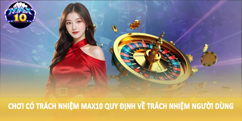 Chơi có trách nhiệm MAX10 quy định về trách nhiệm người dùng