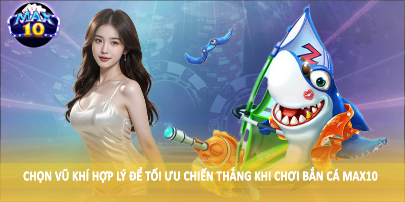 Chọn vũ khí hợp lý để tối ưu chiến thắng khi chơi bắn cá MAX10