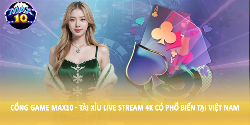 Cổng game MAX10 - Tài xỉu live stream 4K có phổ biến tại Việt Nam