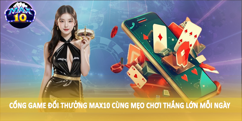 Cổng game đổi thưởng MAX10 cùng mẹo chơi thắng lớn mỗi ngày