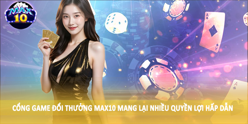 Cổng game đổi thưởng MAX10 mang lại nhiều quyền lợi hấp dẫn