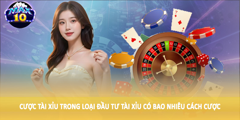 Cược tài xỉu trong loại đầu tư tài xỉu có bao nhiêu cách cược
