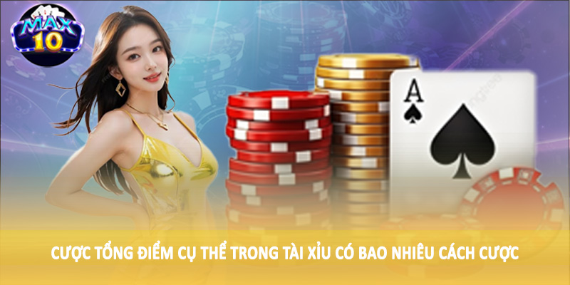 Cược tổng điểm cụ thể trong tài xỉu có bao nhiêu cách cược