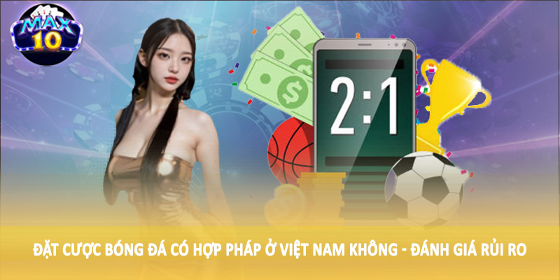 Đặt cược bóng đá có hợp pháp ở Việt Nam không - Đánh giá rủi ro