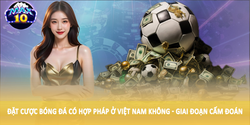 Đặt cược bóng đá có hợp pháp ở Việt Nam không - Giai đoạn cấm đoán