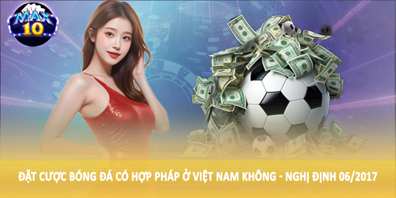 Đặt cược bóng đá có hợp pháp ở Việt Nam không - Nghị định 06/2017