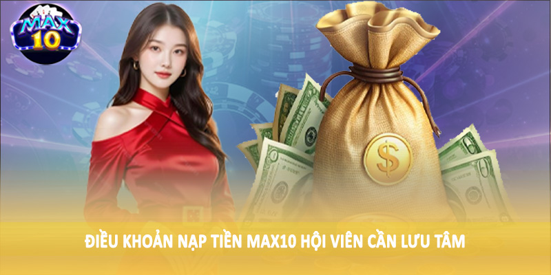 Điều khoản nạp tiền MAX10 hội viên cần lưu tâm