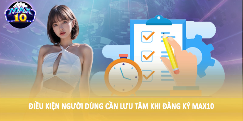 Điều kiện người dùng cần lưu tâm khi đăng ký MAX10
