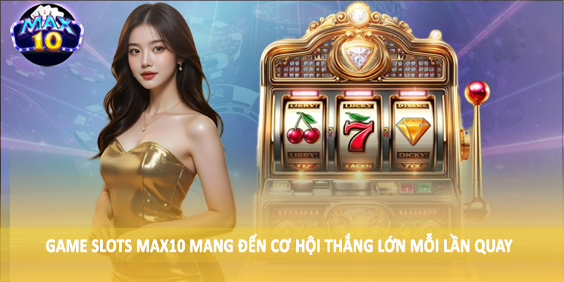 Game Slots MAX10 mang đến cơ hội thắng lớn mỗi lần quay