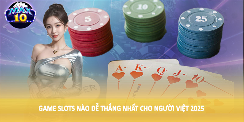 Game Slots nào dễ thắng nhất cho người Việt 2025