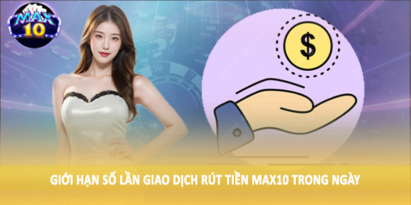 Giới hạn số lần giao dịch rút tiền MAX10 trong ngày