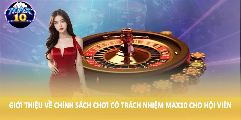 Giới thiệu về chính sách chơi có trách nhiệm MAX10 cho hội viên