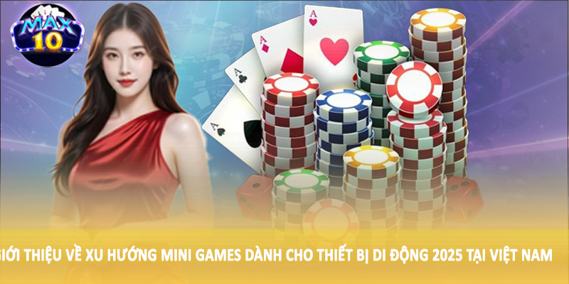 Giới thiệu về xu hướng mini games dành cho thiết bị di động 2025 tại Việt Nam