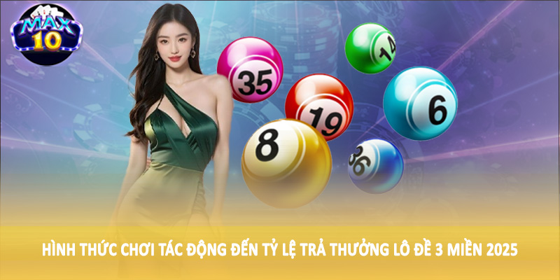 Hình thức chơi tác động đến tỷ lệ trả thưởng lô đề 3 miền 2025