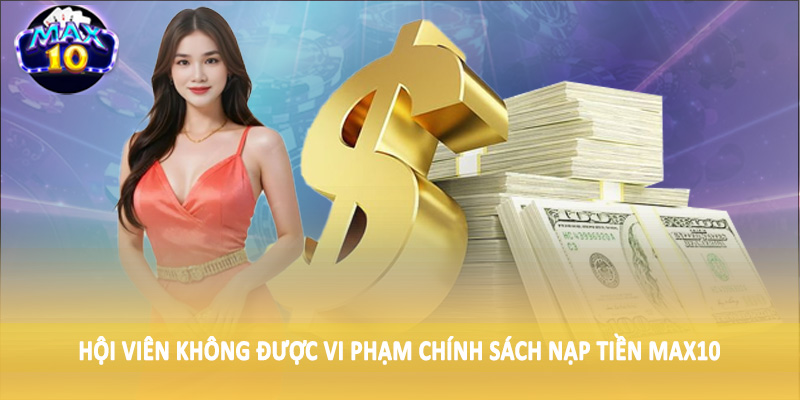 Hội viên không được vi phạm chính sách nạp tiền MAX10