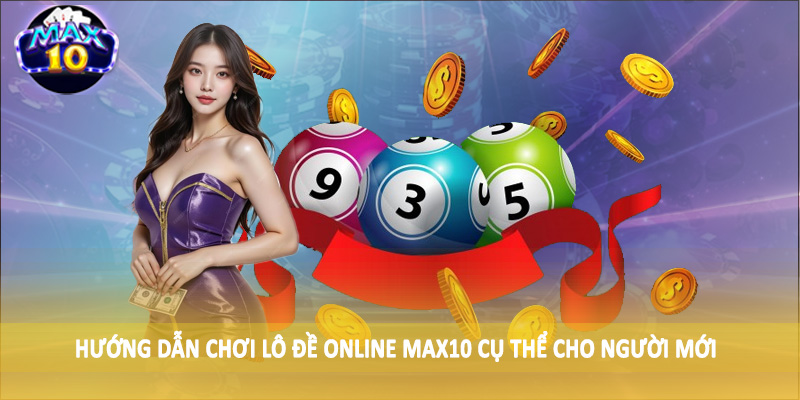 Hướng dẫn chơi lô đề online MAX10 cụ thể cho người mới
