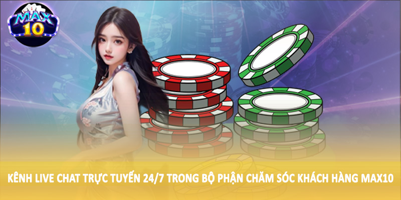 Kênh live chat trực tuyến 24/7 trong bộ phận chăm sóc khách hàng MAX10