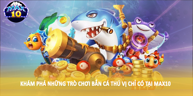 Khám phá những trò chơi bắn cá thú vị chỉ có tại MAX10