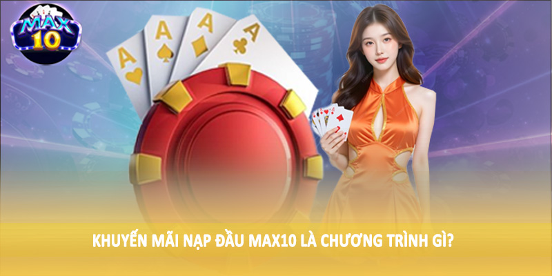 Khuyến mãi nạp đầu MAX10 là chương trình gì?