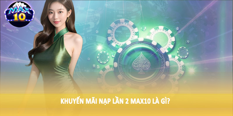 Khuyến mãi nạp lần 2 MAX10 là gì?