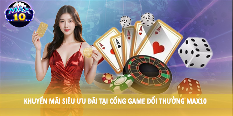 Khuyến mãi siêu ưu đãi tại cổng game đổi thưởng MAX10