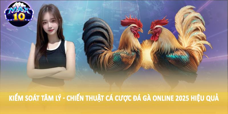 Kiểm soát tâm lý - Chiến thuật cá cược đá gà online 2025 hiệu quả