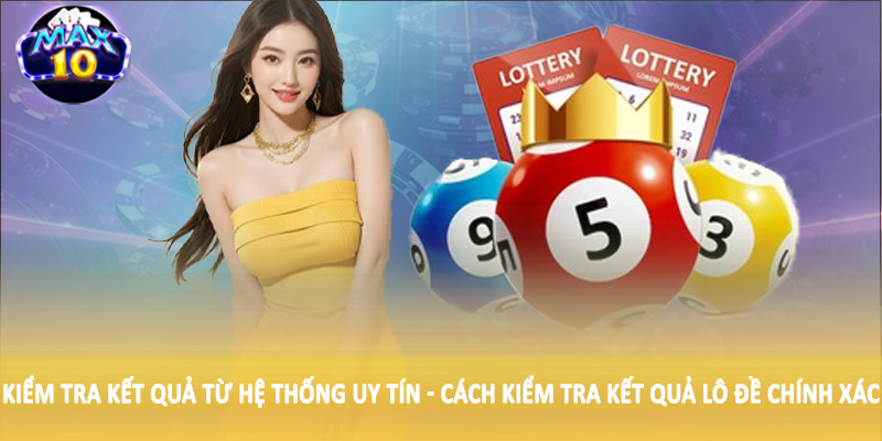 Kiểm tra kết quả từ hệ thống uy tín - Cách kiểm tra kết quả lô đề chính xác