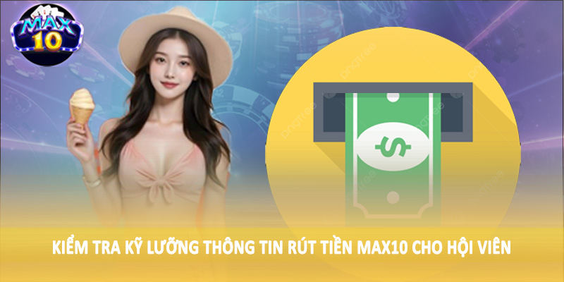 Kiểm tra kỹ lưỡng thông tin rút tiền MAX10 cho hội viên