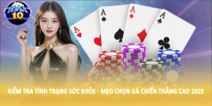 Kiểm tra tình trạng sức khỏe - Mẹo chọn gà chiến thắng cao 2025