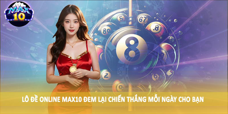 Lô đề online MAX10 đem lại chiến thắng mỗi ngày cho bạn