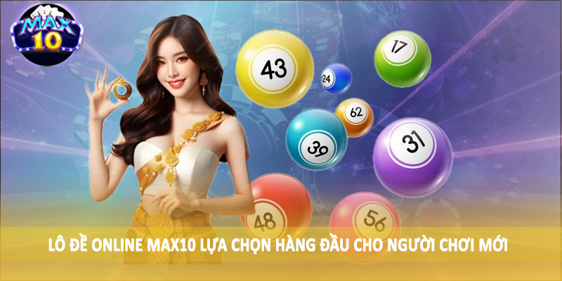 Lô đề online MAX10 lựa chọn hàng đầu cho người chơi mới